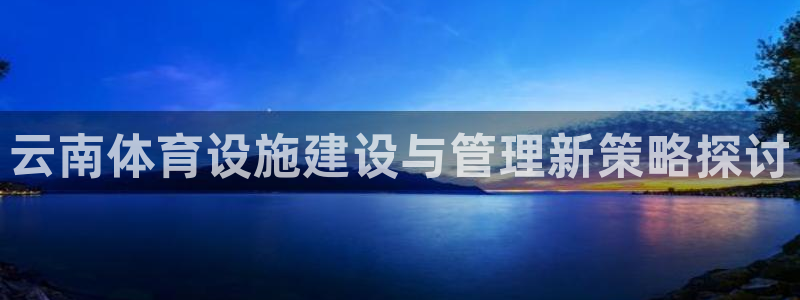 意昂4集团logo：云南体育设施建设与管理新策略探讨