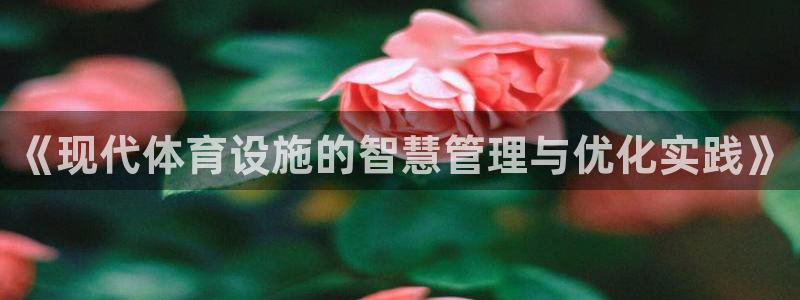 意昂体育4招商电话是多少：《现代体育设施的智慧管理与