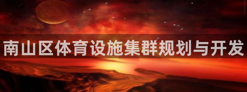 意昂体育4招商电话地址：南山区体育设施集群规划与开发