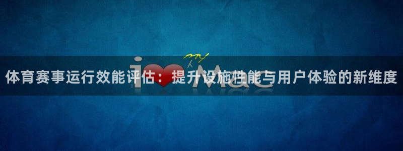 意昂体育4是干嘛的公司：体育赛事运行效能评估：提升设施性能与