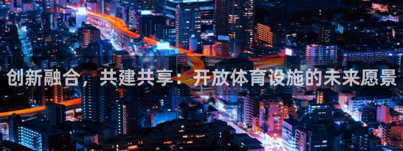 意昂体育4平台假的吗是真的吗：创新融合，共建共享：开