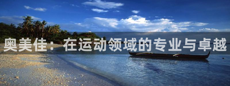 意昂体育4平台注册流程视频：奥美佳：在运动领域的专业