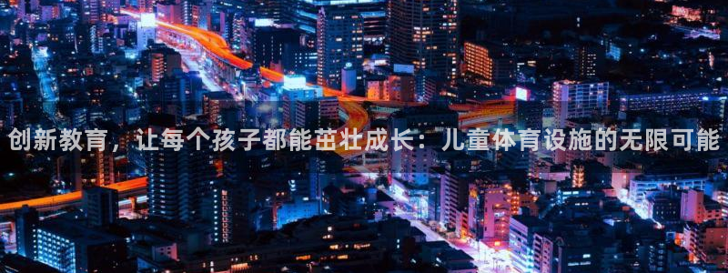 意昂体育4是干嘛的公司：创新教育，让每个孩子都能茁壮