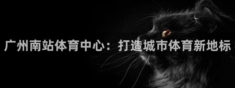 意昂体育4招商电话号码查询是多少：广州南站体育中心：