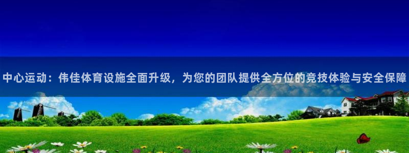 意昂4娱乐下载：中心运动：伟佳体育设施全面升级，为您