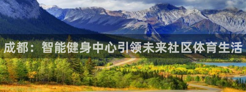 意昂4集团官网首页网址：成都：智能健身中心引领未来社