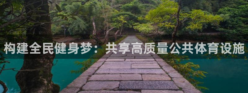意昂体育4平台：构建全民健身梦：共享高质量公共体育设