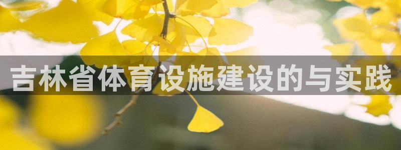 意昂4官方：吉林省体育设施建设的与实践