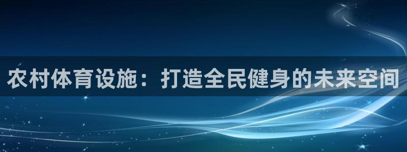 意昂4集团官网网址：农村体育设施：打造全民健身的未来