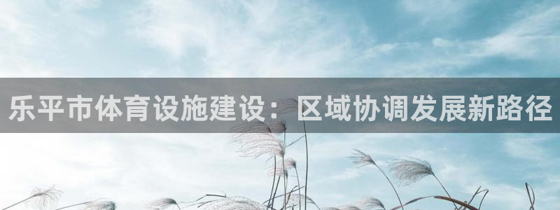 意昂体育4招商电话地址是多少：乐平市体育设施建设：区