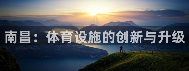 意昂4集团简介：南昌：体育设施的创新与升级