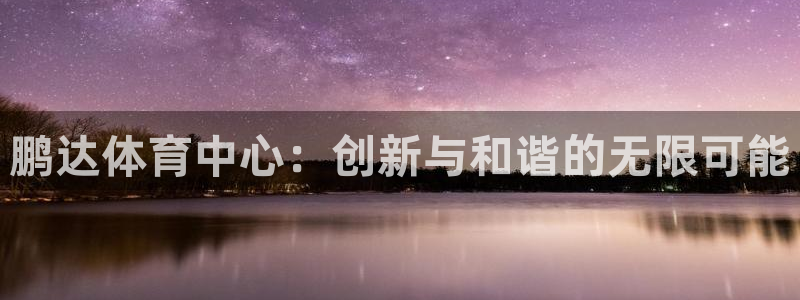 德国意昂4集团：鹏达体育中心：创新与和谐的无限可能