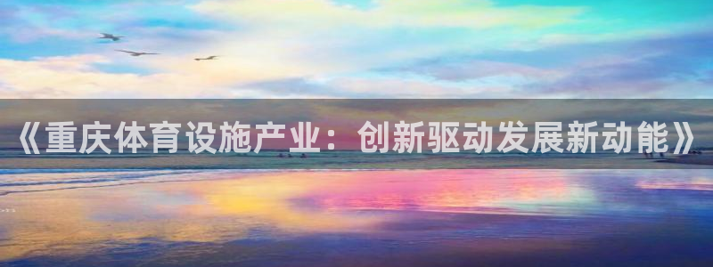 意昂体育4开户：《重庆体育设施产业：创新驱动发展新动
