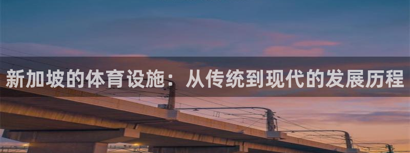 意昂体育4平台是正规平台吗知乎：新加坡的体育设施：从