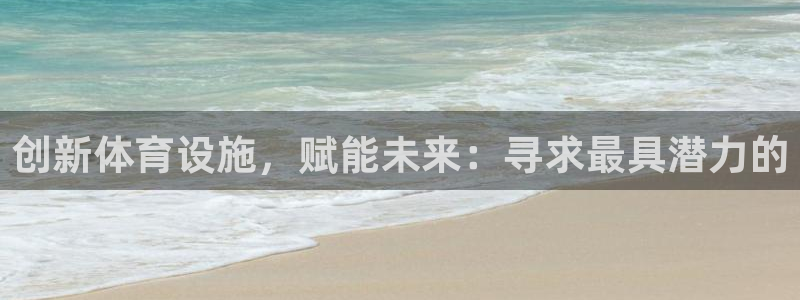 意昂体育4招商电话是多少啊：创新体育设施，赋能未来：寻求最具