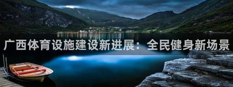意昂体育4平台注册要钱吗：广西体育设施建设新进展：全