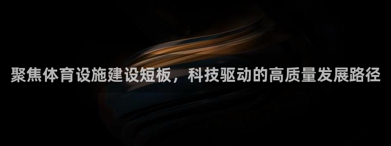 意昂体育4注册：聚焦体育设施建设短板，科技驱动的高质