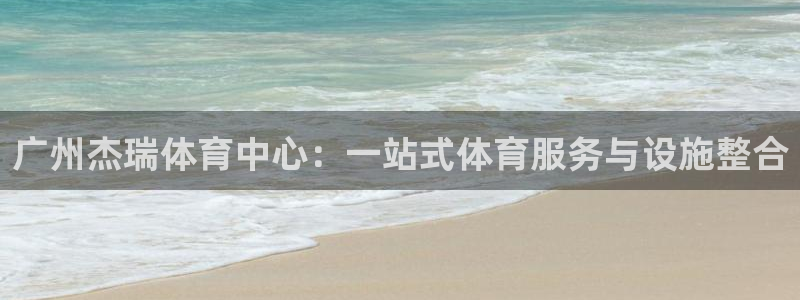 意昂体育4娱乐：广州杰瑞体育中心：一站式体育服务与设