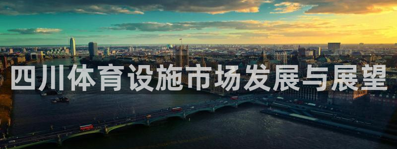 意昂体育4招商电话地址：四川体育设施市场发展与展望