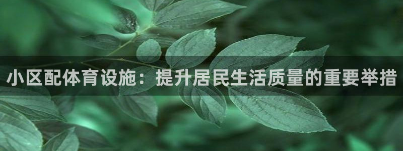意昂体育4招商电话号码是多少啊：小区配体育设施：提升