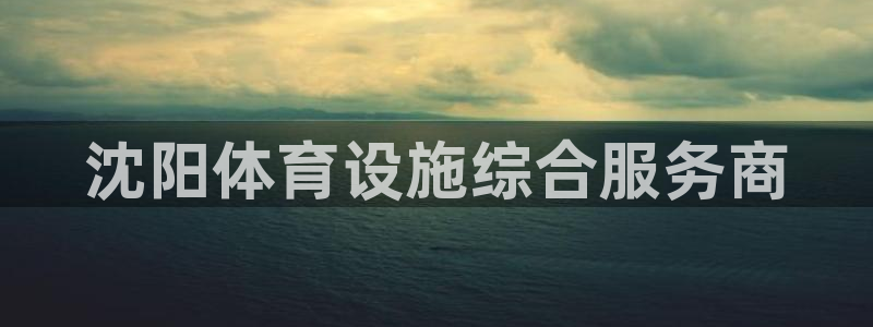 意昂4神州：沈阳体育设施综合服务商