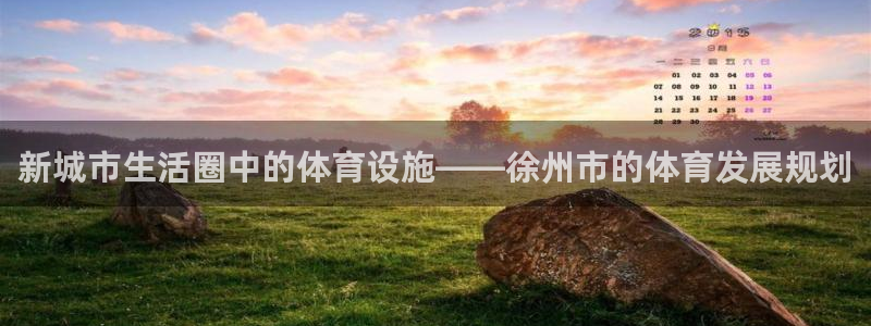 意昂4神州：新城市生活圈中的体育设施——徐州市的体育