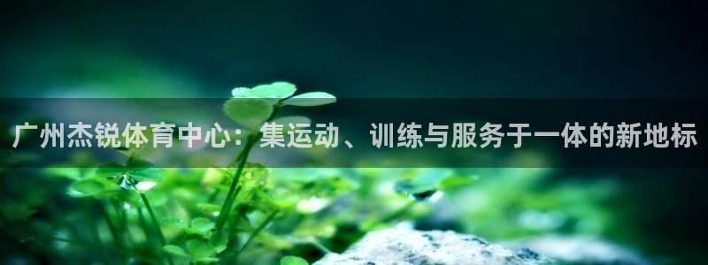 意昂4集团logo：广州杰锐体育中心：集运动、训练与