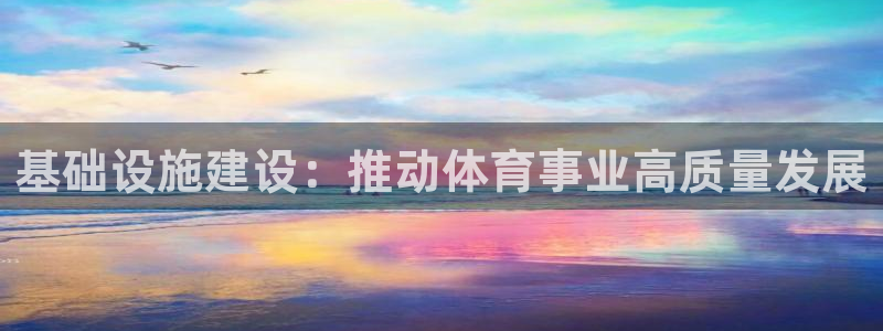 意昂4娱乐首页官网下载：基础设施建设：推动体育事业高