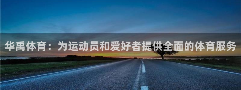 意昂体育4平台注册要钱吗：华禹体育：为运动员和爱好者提供全面 