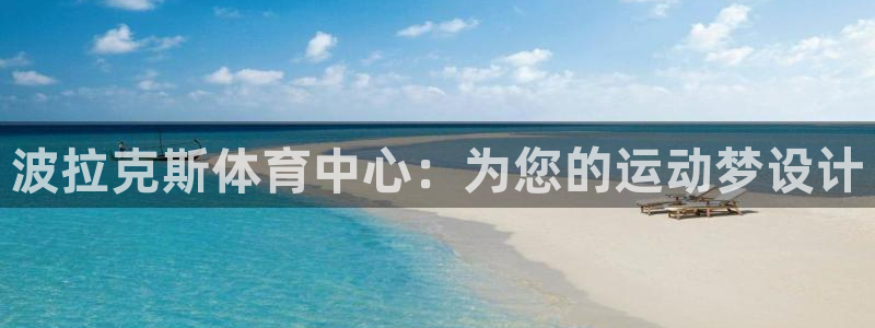 意昂4娱乐代理怎么样：波拉克斯体育中心：为您的运动梦