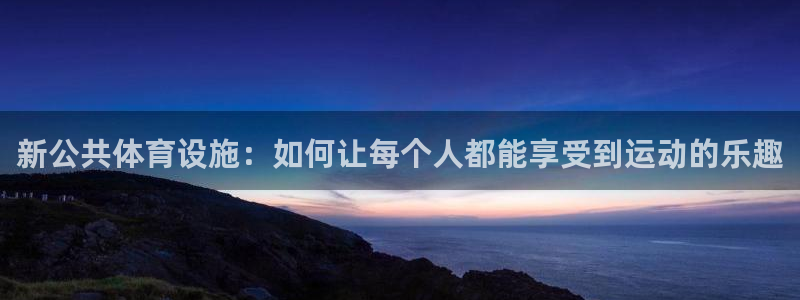 意昂体育4招商：新公共体育设施：如何让每个人都能享受