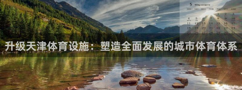 意昂体育4招商电话地址：升级天津体育设施：塑造全面发展的城市