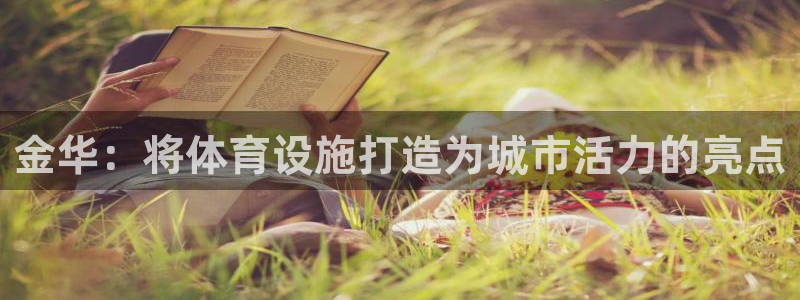 意昂体育4平台注册流程视频：金华：将体育设施打造为城市活力的 