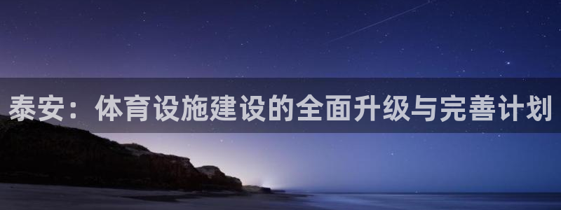 意昂体育4招商电话号码查询：泰安：体育设施建设的全面升级与完