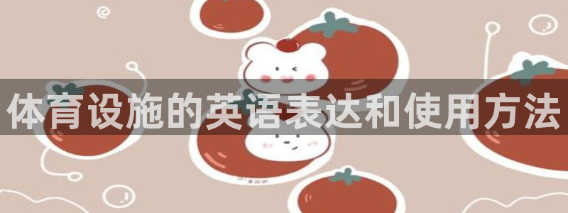 意昂4集团官网首页网址：体育设施的英语表达和使用方法