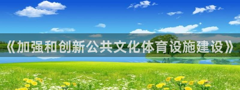 意昂体育4平台是正规平台吗：《加强和创新公共文化体育