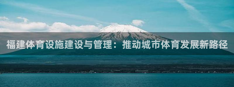 意昂体育4平台是正规平台吗知乎：福建体育设施建设与管