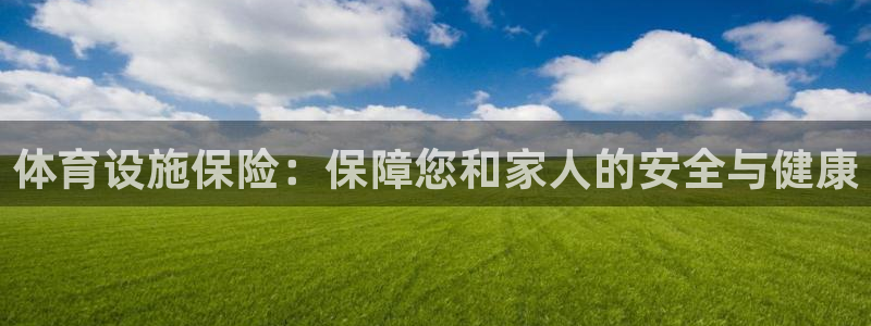 意昂体育4招商电话号码是多少号：体育设施保险：保障您和家人的