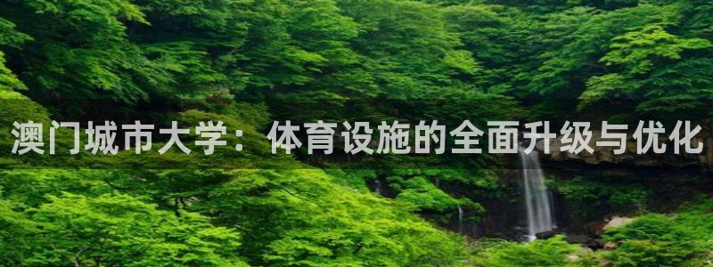 意昂体育4注册：澳门城市大学：体育设施的全面升级与优化 