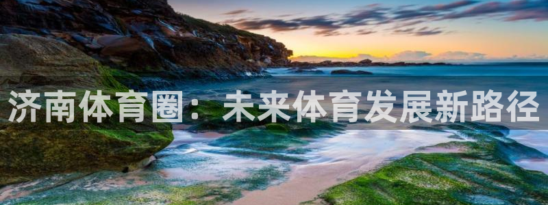 意昂体育4联系电话：济南体育圈：未来体育发展新路径
