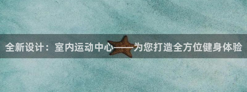 意昂体育4平台是正规平台吗安全吗：全新设计：室内运动中心—— 
